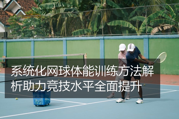 系统化网球体能训练方法解析助力竞技水平全面提升